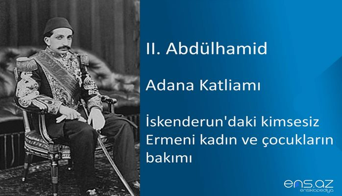 II. Abdülhamid - Adana Katliamı/İskenderun'daki kimsesiz Ermeni kadın ve çocukların bakımı