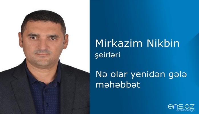 Mirkazim Nikbin - Nə olar yenidən gələ məhəbbət