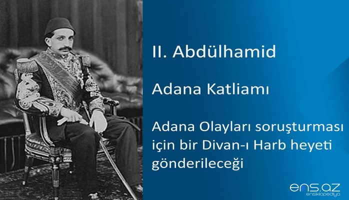 II. Abdülhamid - Adana Katliamı/Adana Olayları soruşturması için bir Divan-ı Harb heyeti gönderileceği