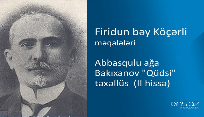 Firidun bəy Köçərli - Abbasqulu ağa Bakıxanov "Qüdsi" təxəllüs (II hissə)