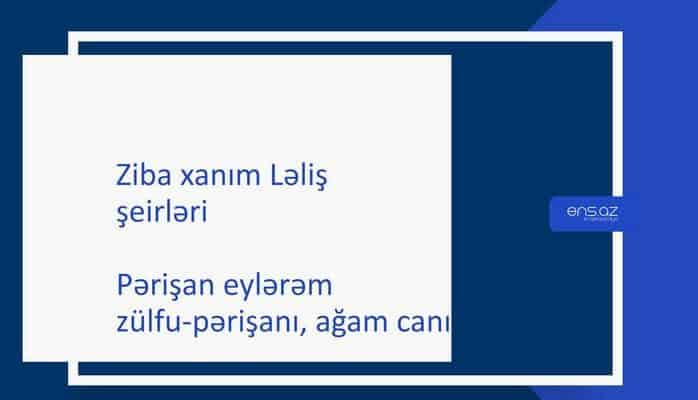 Ziba xanım Ləli - Pərişan eylərəm zülfu-pərişanı, ağam canı