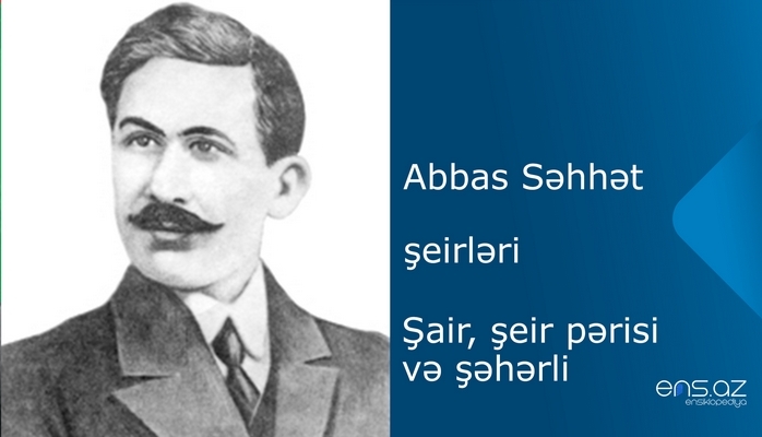 Abbas Səhhət - Şair, şeir pərisi və şəhərli