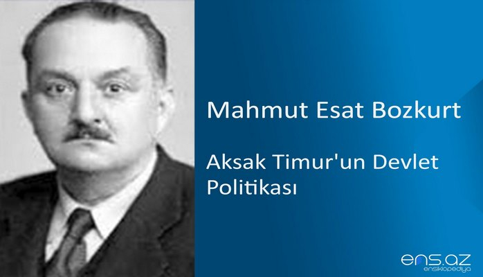 Mahmut Esat Bozkurt - Aksak Timur'un Devlet Politikası