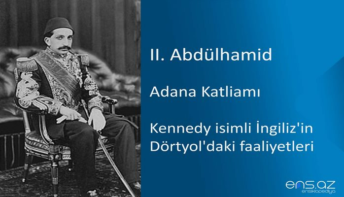 II. Abdülhamid - Adana Katliamı/Kennedy isimli İngiliz'in Dörtyol'daki faaliyetleri