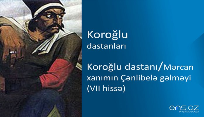 Koroğlu - Koroğlu dastanı/Mərcan xanımın Çənlibelə gəlməyi (VII hissə)