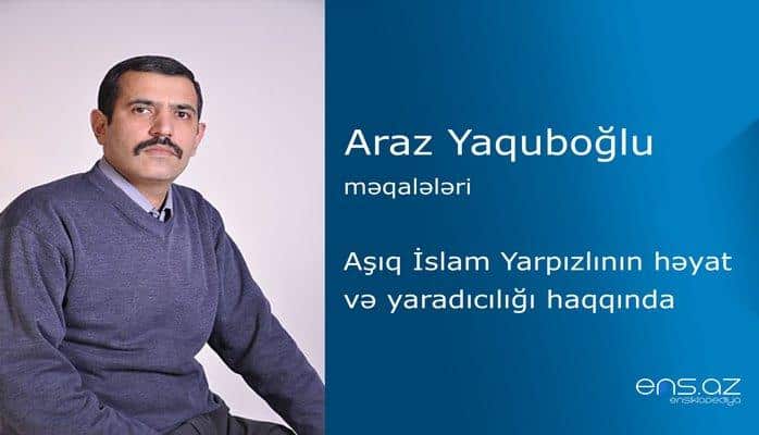 Araz Yaquboğlu - Aşıq İslam Yarpızlının həyat və yaradıcılığı haqqında
