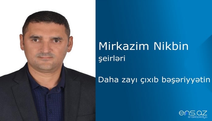 Mirkazim Nikbin - Daha zayı çıxıb bəşəriyyətin
