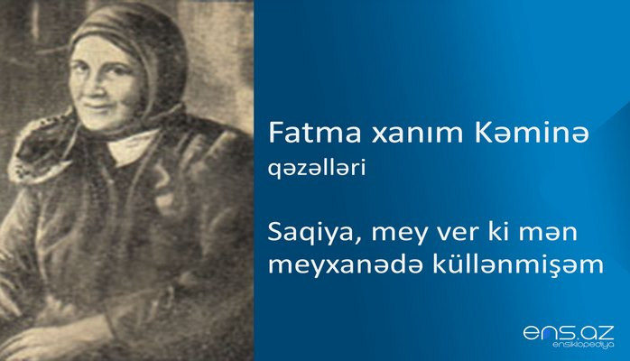 Fatma xanım Kəminə - Saqiya, mey ver ki mən meyxanədə küllənmişəm