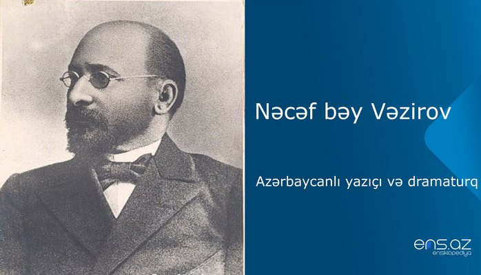 Nəcəf bəy Vəzirov - Azərbaycanlı yazıçı və dramaturq