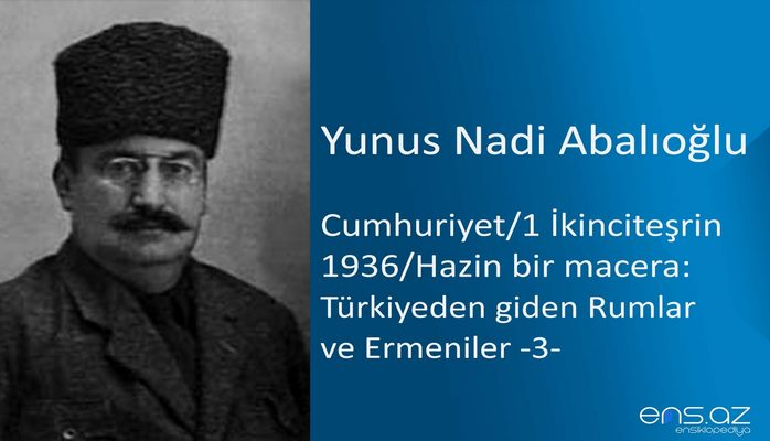 Yunus Nadi Abalıoğlu - Cumhuriyet/1 İkinciteşrin 1936/Hazin bir macera: Türkiyeden giden Rumlar ve Ermeniler -3-