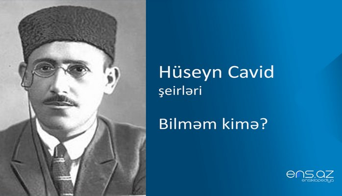 Hüseyn Cavid - Bilməm kimə?
