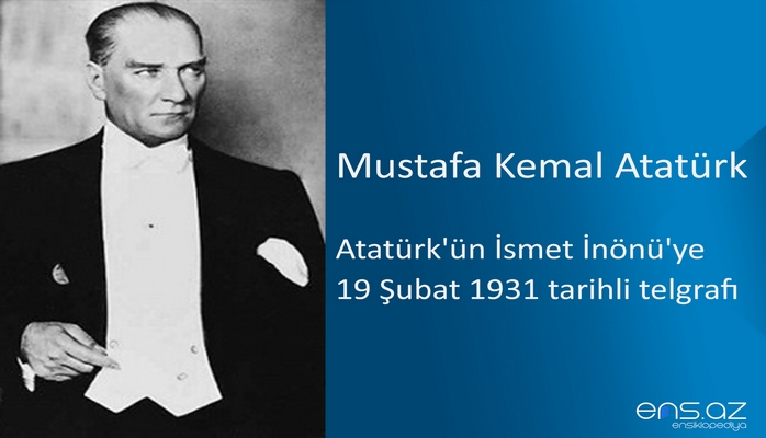 Mustafa Kemal Atatürk - Atatürk'ün İsmet İnönü'ye 19 Şubat 1931 tarihli telgrafı