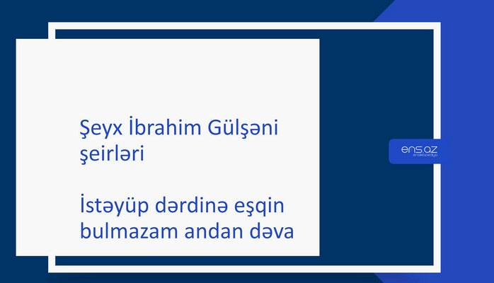 Şeyx İbrahim Gülşəni - İstəyüp dərdinə eşqin bulmazam andan dəva