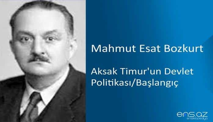 Mahmut Esat Bozkurt - Aksak Timur'un Devlet Politikası/Başlangıç