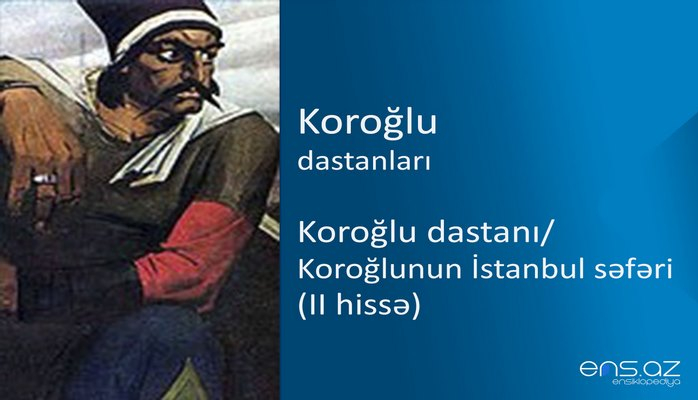 Koroğlu - Koroğlu dastanı/Koroğlunun İstanbul səfəri (II hissə)
