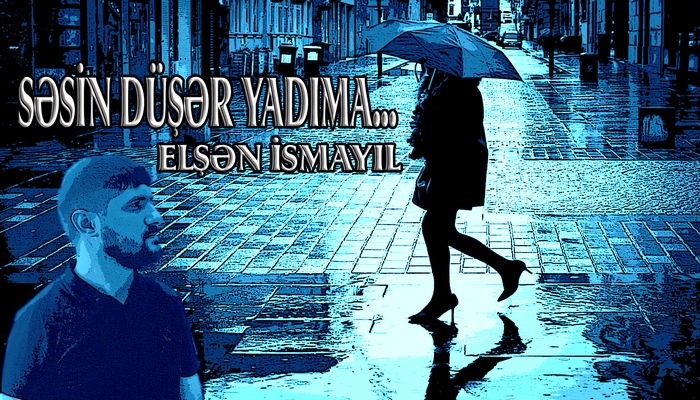 ELŞƏN İSMAYIL : SƏSİN DÜŞƏR YADIMA...