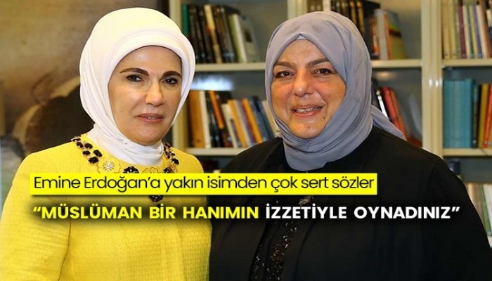 Emine Erdoğan’a yakın isimden çok sert sözler: Müslüman bir hanımın izzetiyle oynadınız