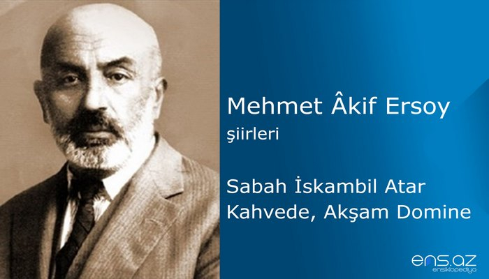 Mehmet Akif Ersoy - Sabah İskambil Atar Kahvede, Akşam Domine...